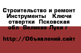 Строительство и ремонт Инструменты - Ключи,отвертки. Псковская обл.,Великие Луки г.